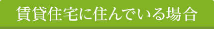 賃貸住宅に住んでいる場合